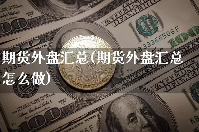 期货外盘汇总(期货外盘汇总怎么做)_https://www.hbxfywj.com_股票知识_第1张