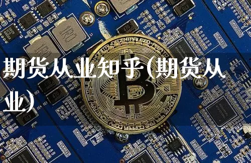 期货从业知乎(期货从业)_https://www.hbxfywj.com_期货知识_第1张