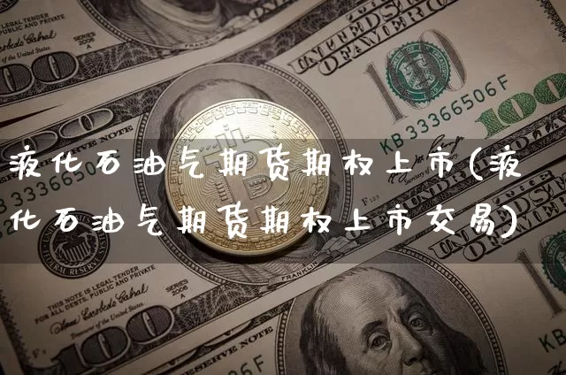 液化石油气期货期权上市(液化石油气期货期权上市交易)_https://www.hbxfywj.com_基金知识_第1张