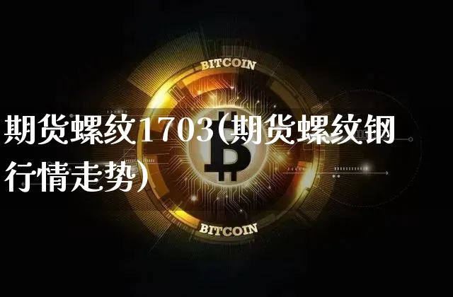 期货螺纹1703(期货螺纹钢行情走势)_https://www.hbxfywj.com_期货知识_第1张