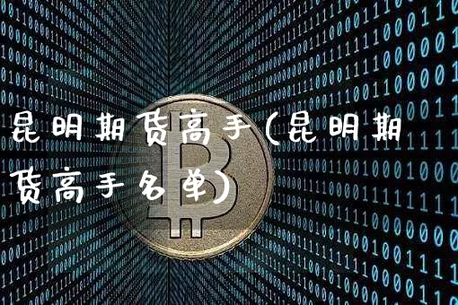昆明期货高手(昆明期货高手名单)_https://www.hbxfywj.com_期货知识_第1张