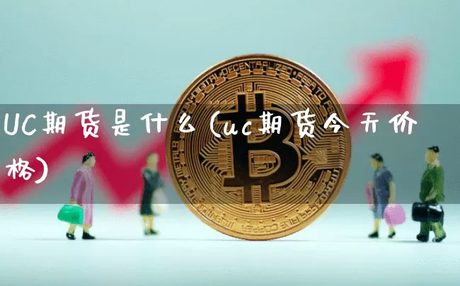 UC期货是什么(uc期货今天价格)_https://www.hbxfywj.com_股票知识_第1张