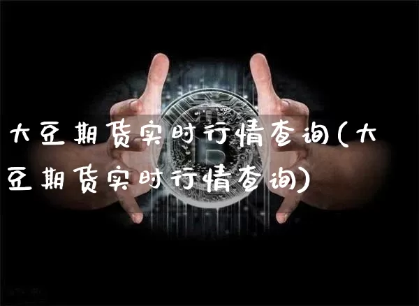大豆期货实时行情查询(大豆期货实时行情查询)_https://www.hbxfywj.com_基金知识_第1张