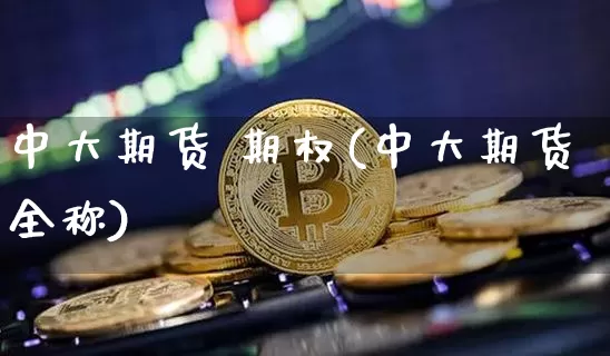 中大期货 期权(中大期货全称)_https://www.hbxfywj.com_证券知识_第1张