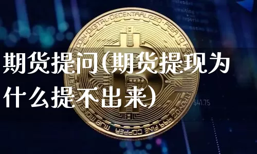 期货提问(期货提现为什么提不出来)_https://www.hbxfywj.com_证券知识_第1张