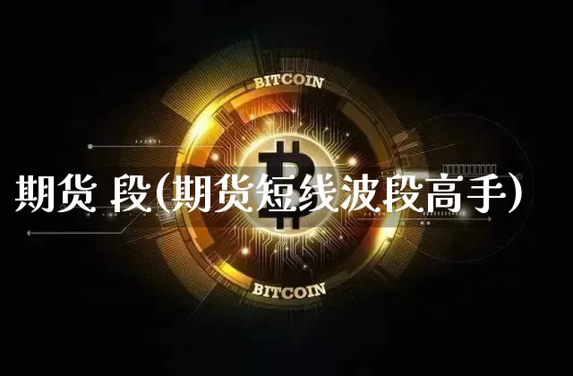 期货 段(期货短线波段高手)_https://www.hbxfywj.com_基金知识_第1张