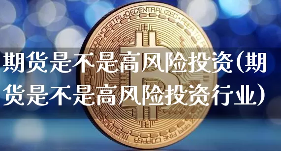 期货是不是高风险投资(期货是不是高风险投资行业)_https://www.hbxfywj.com_证券知识_第1张