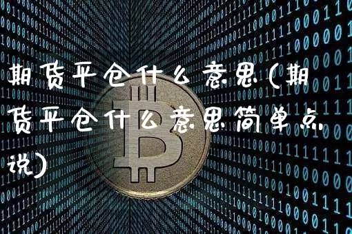 期货平仓什么意思(期货平仓什么意思简单点说)_https://www.hbxfywj.com_证券知识_第1张