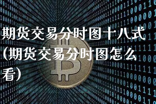 期货交易分时图十八式(期货交易分时图怎么看)_https://www.hbxfywj.com_证券知识_第1张