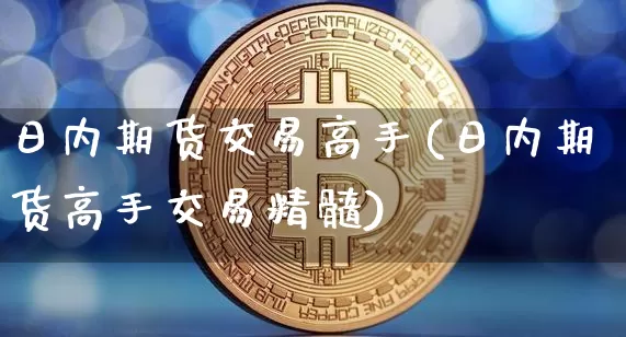 日内期货交易高手(日内期货高手交易精髓)_https://www.hbxfywj.com_股票知识_第1张