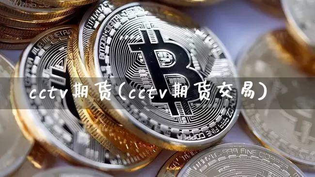 cctv期货(cctv期货交易)_https://www.hbxfywj.com_证券知识_第1张