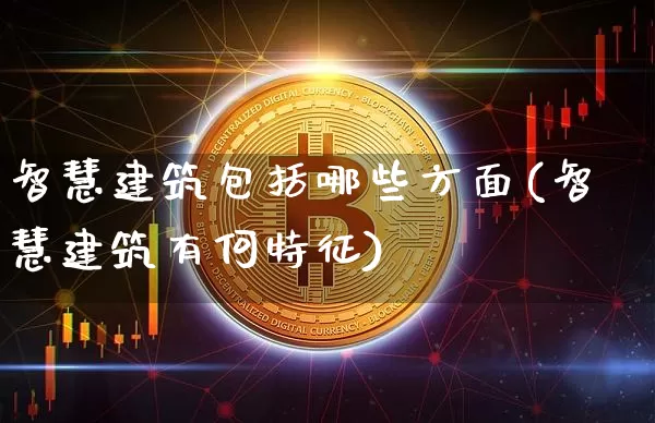 智慧建筑包括哪些方面(智慧建筑有何特征)_https://www.hbxfywj.com_股票知识_第1张
