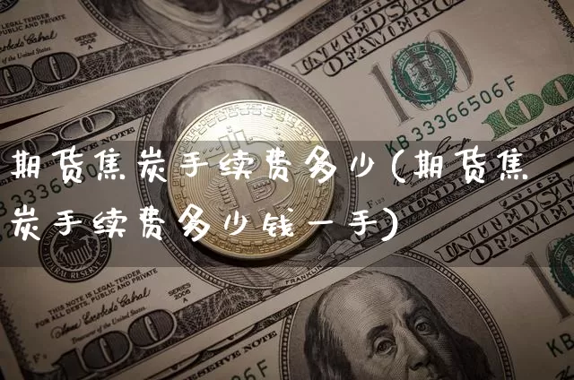 期货焦炭手续费多少(期货焦炭手续费多少钱一手)_https://www.hbxfywj.com_期货知识_第1张