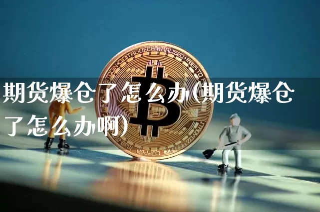 期货爆仓了怎么办(期货爆仓了怎么办啊)_https://www.hbxfywj.com_期货知识_第1张