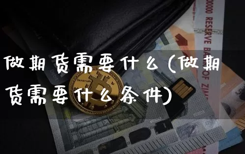 做期货需要什么(做期货需要什么条件)_https://www.hbxfywj.com_基金知识_第1张