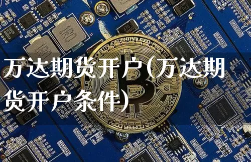 万达期货开户(万达期货开户条件)_https://www.hbxfywj.com_基金知识_第1张