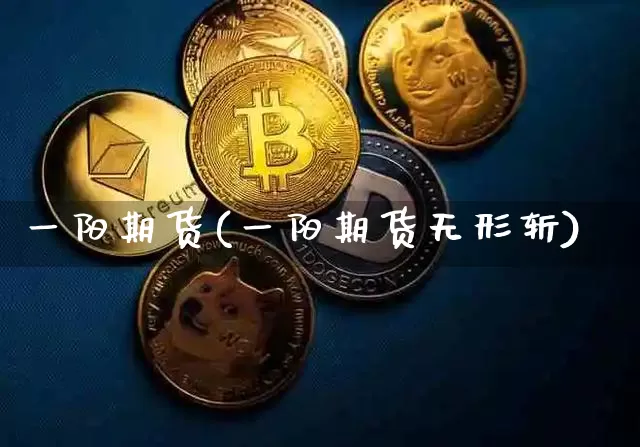 一阳期货(一阳期货无形斩)_https://www.hbxfywj.com_证券知识_第1张