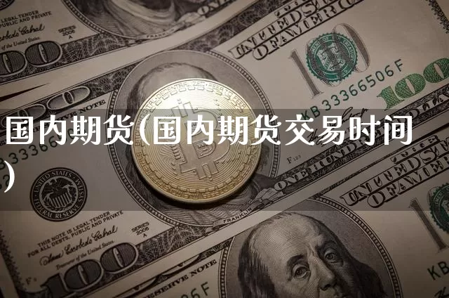 国内期货(国内期货交易时间)_https://www.hbxfywj.com_期货知识_第1张