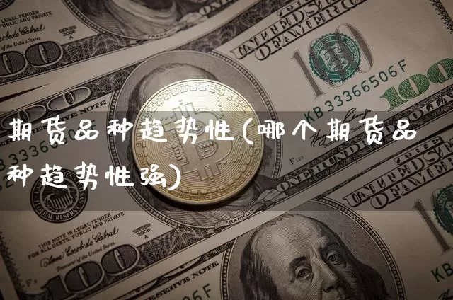期货品种趋势性(哪个期货品种趋势性强)_https://www.hbxfywj.com_基金知识_第1张