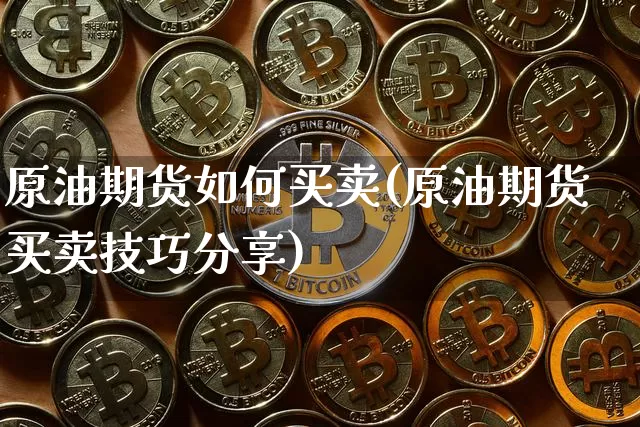 原油期货如何买卖(原油期货买卖技巧分享)_https://www.hbxfywj.com_期货知识_第1张