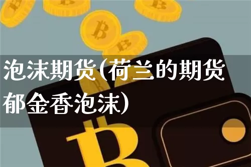 泡沫期货(荷兰的期货郁金香泡沫)_https://www.hbxfywj.com_股票知识_第1张