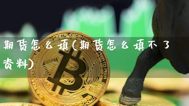 期货怎么填(期货怎么填不了资料)_https://www.hbxfywj.com_证券知识_第1张