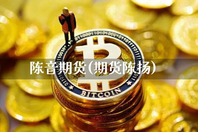陈音期货(期货陈扬)_https://www.hbxfywj.com_股票知识_第1张