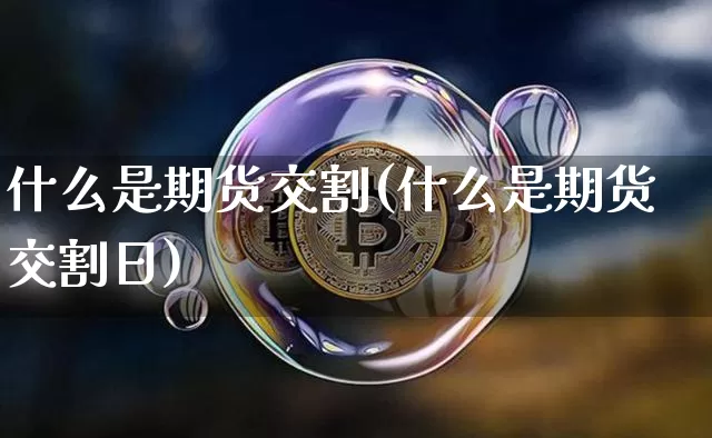 什么是期货交割(什么是期货交割日)_https://www.hbxfywj.com_股票知识_第1张