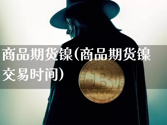 商品期货镍(商品期货镍交易时间)_https://www.hbxfywj.com_证券知识_第1张