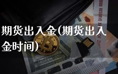 期货出入金(期货出入金时间)_https://www.hbxfywj.com_证券知识_第1张