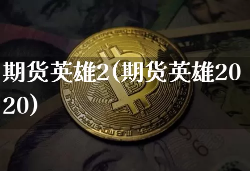期货英雄2(期货英雄2020)_https://www.hbxfywj.com_期货知识_第1张