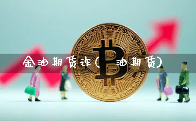 金油期货诈(厡油期货)_https://www.hbxfywj.com_股票知识_第1张