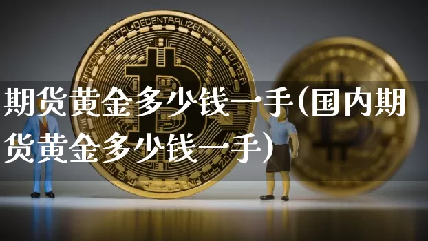 期货黄金多少钱一手(国内期货黄金多少钱一手)_https://www.hbxfywj.com_期货知识_第1张