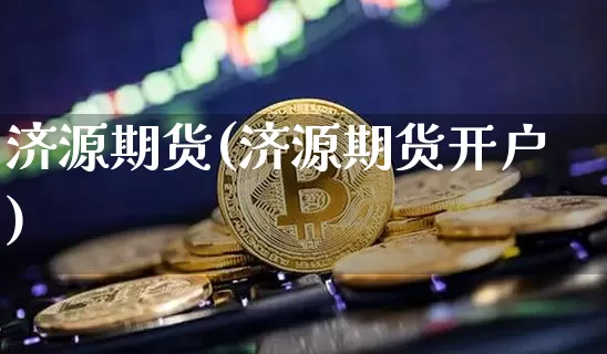济源期货(济源期货开户)_https://www.hbxfywj.com_期货知识_第1张