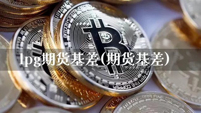 lpg期货基差(期货基差)_https://www.hbxfywj.com_股票知识_第1张