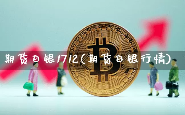 期货白银1712(期货白银行情)_https://www.hbxfywj.com_证券知识_第1张