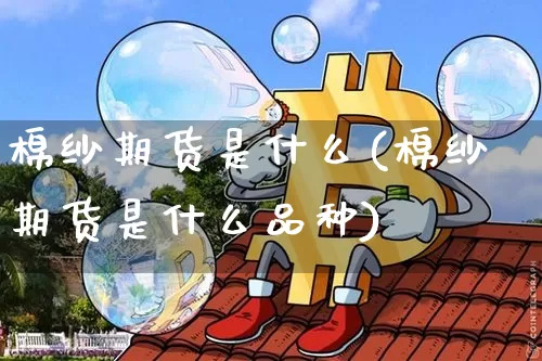 棉纱期货是什么(棉纱期货是什么品种)_https://www.hbxfywj.com_期货知识_第1张