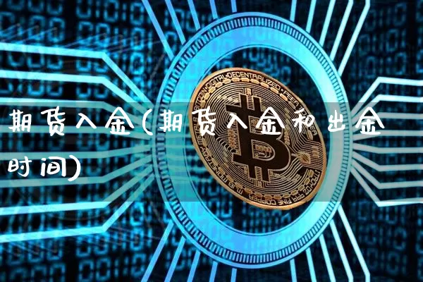 期货入金(期货入金和出金时间)_https://www.hbxfywj.com_期货知识_第1张