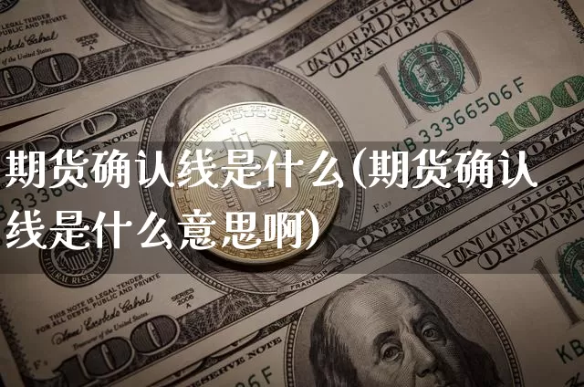 期货确认线是什么(期货确认线是什么意思啊)_https://www.hbxfywj.com_股票知识_第1张
