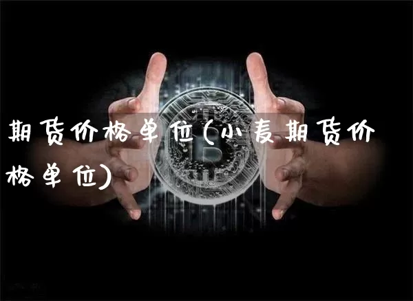 期货价格单位(小麦期货价格单位)_https://www.hbxfywj.com_证券知识_第1张