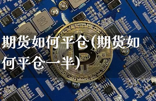 期货如何平仓(期货如何平仓一半)_https://www.hbxfywj.com_证券知识_第1张