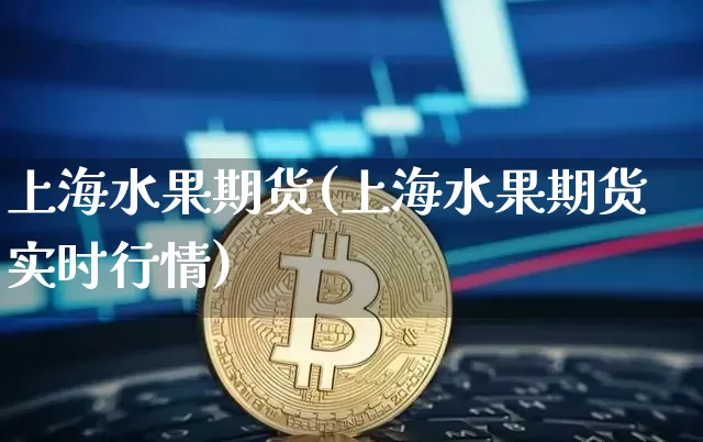 上海水果期货(上海水果期货实时行情)_https://www.hbxfywj.com_股票知识_第1张