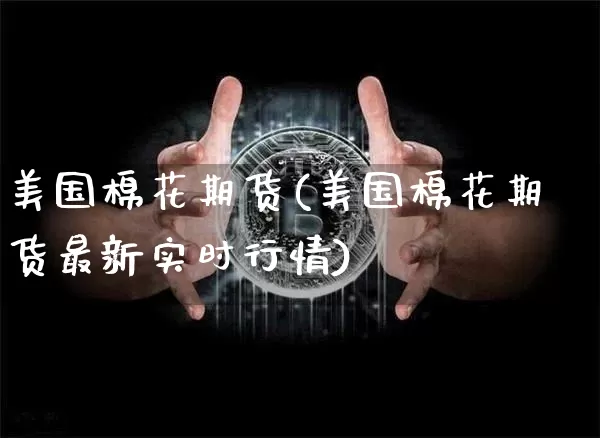 美国棉花期货(美国棉花期货最新实时行情)_https://www.hbxfywj.com_基金知识_第1张