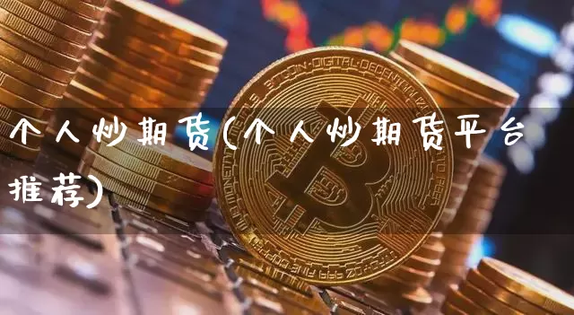 个人炒期货(个人炒期货平台推荐)_https://www.hbxfywj.com_期货知识_第1张
