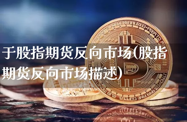 于股指期货反向市场(股指期货反向市场描述)_https://www.hbxfywj.com_证券知识_第1张