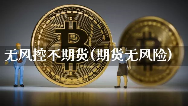 无风控不期货(期货无风险)_https://www.hbxfywj.com_证券知识_第1张
