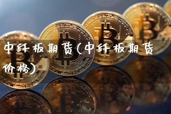 中纤板期货(中纤板期货价格)_https://www.hbxfywj.com_股票知识_第1张