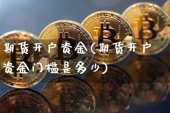 期货开户资金(期货开户资金门槛是多少)_https://www.hbxfywj.com_期货知识_第1张