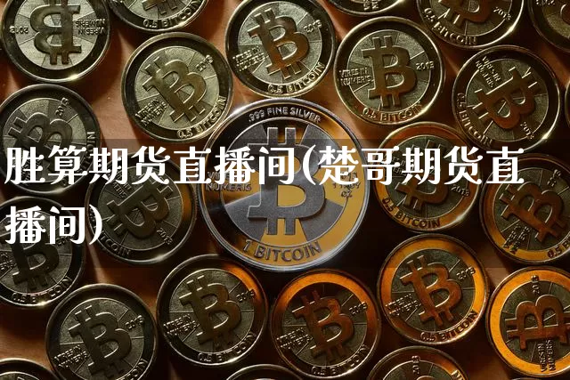 胜算期货直播间(楚哥期货直播间)_https://www.hbxfywj.com_证券知识_第1张