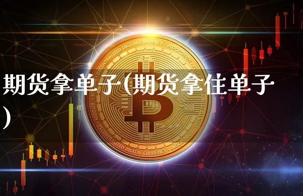 期货拿单子(期货拿住单子)_https://www.hbxfywj.com_期货知识_第1张